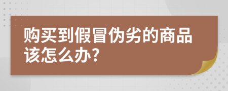 购买到假冒伪劣的商品该怎么办?