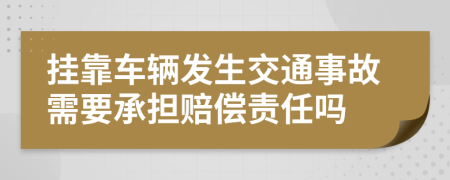 挂靠车辆发生交通事故需要承担赔偿责任吗