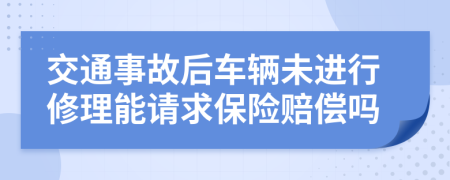 交通事故后车辆未进行修理能请求保险赔偿吗