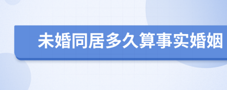 未婚同居多久算事实婚姻