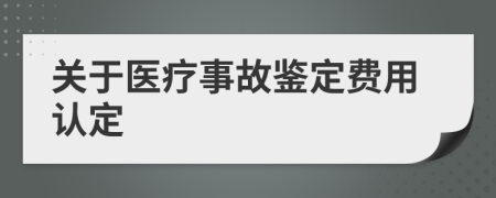 关于医疗事故鉴定费用认定