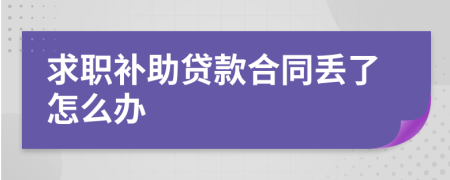 求职补助贷款合同丢了怎么办