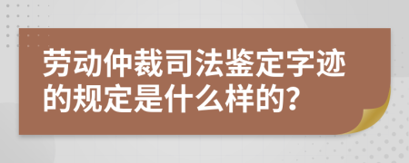 劳动仲裁司法鉴定字迹的规定是什么样的？