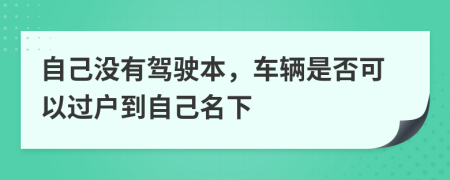 自己没有驾驶本，车辆是否可以过户到自己名下