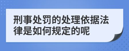 刑事处罚的处理依据法律是如何规定的呢