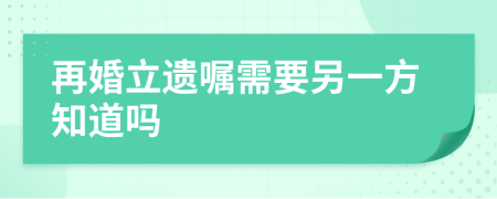 再婚立遗嘱需要另一方知道吗