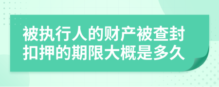 被执行人的财产被查封扣押的期限大概是多久