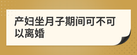 产妇坐月子期间可不可以离婚