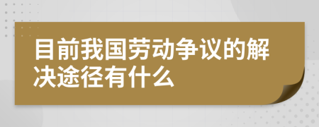 目前我国劳动争议的解决途径有什么