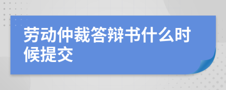 劳动仲裁答辩书什么时候提交