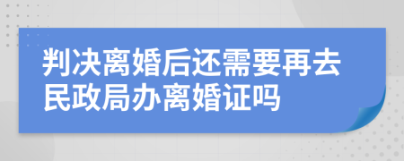 判决离婚后还需要再去民政局办离婚证吗