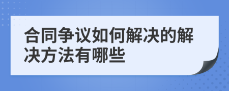 合同争议如何解决的解决方法有哪些