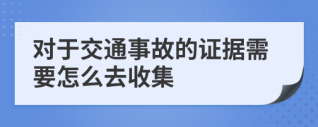 对于交通事故的证据需要怎么去收集