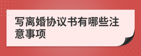 写离婚协议书有哪些注意事项