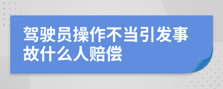 驾驶员操作不当引发事故什么人赔偿