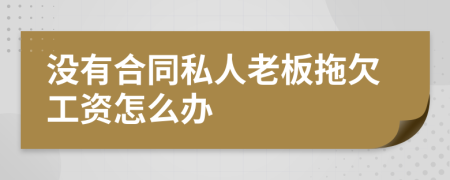 没有合同私人老板拖欠工资怎么办