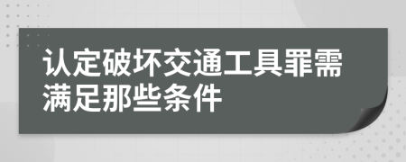 认定破坏交通工具罪需满足那些条件