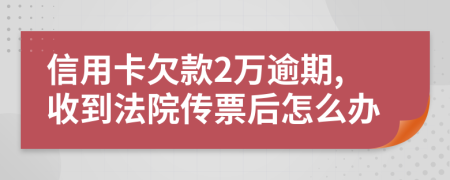 信用卡欠款2万逾期,收到法院传票后怎么办