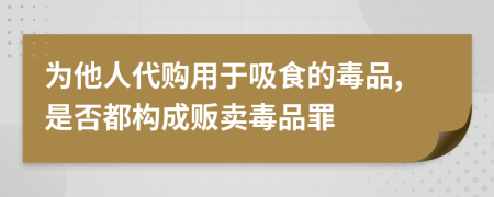 为他人代购用于吸食的毒品,是否都构成贩卖毒品罪