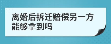 离婚后拆迁赔偿另一方能够拿到吗