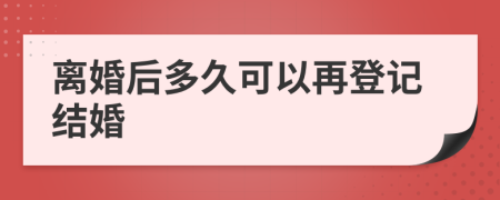 离婚后多久可以再登记结婚