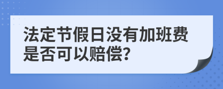 法定节假日没有加班费是否可以赔偿？