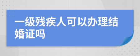 一级残疾人可以办理结婚证吗