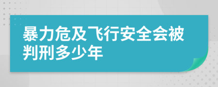 暴力危及飞行安全会被判刑多少年