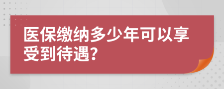 医保缴纳多少年可以享受到待遇？