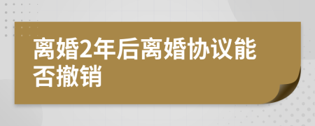 离婚2年后离婚协议能否撤销