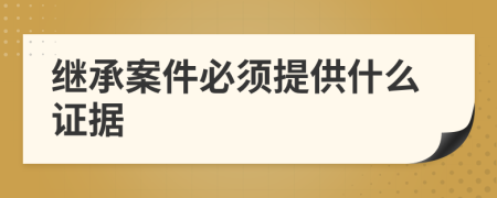 继承案件必须提供什么证据