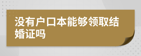 没有户口本能够领取结婚证吗