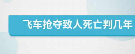 飞车抢夺致人死亡判几年