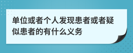 单位或者个人发现患者或者疑似患者的有什么义务