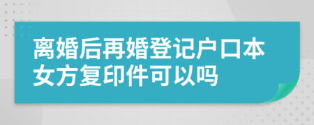 离婚后再婚登记户口本女方复印件可以吗