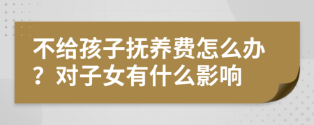 不给孩子抚养费怎么办？对子女有什么影响