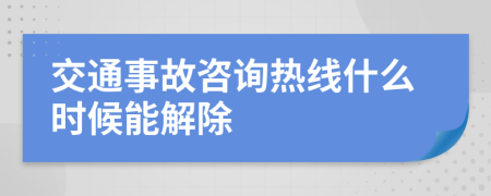 交通事故咨询热线什么时候能解除