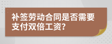 补签劳动合同是否需要支付双倍工资？