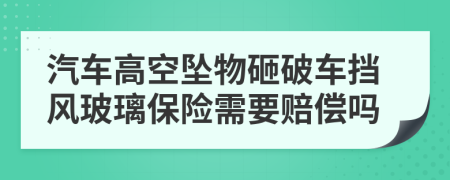 汽车高空坠物砸破车挡风玻璃保险需要赔偿吗