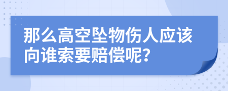 那么高空坠物伤人应该向谁索要赔偿呢？