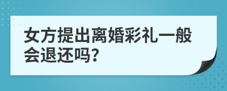 女方提出离婚彩礼一般会退还吗？