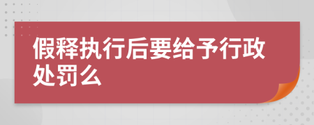 假释执行后要给予行政处罚么