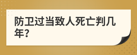 防卫过当致人死亡判几年？