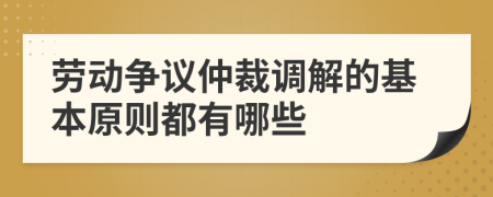 劳动争议仲裁调解的基本原则都有哪些