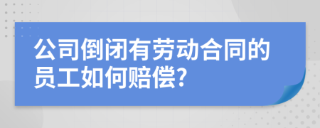 公司倒闭有劳动合同的员工如何赔偿?