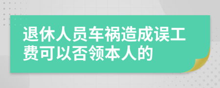 退休人员车祸造成误工费可以否领本人的