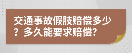 交通事故假肢赔偿多少？多久能要求赔偿？