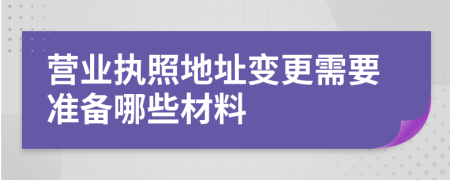 营业执照地址变更需要准备哪些材料