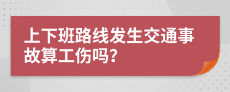 上下班路线发生交通事故算工伤吗？