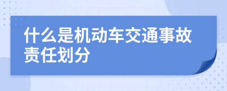 什么是机动车交通事故责任划分